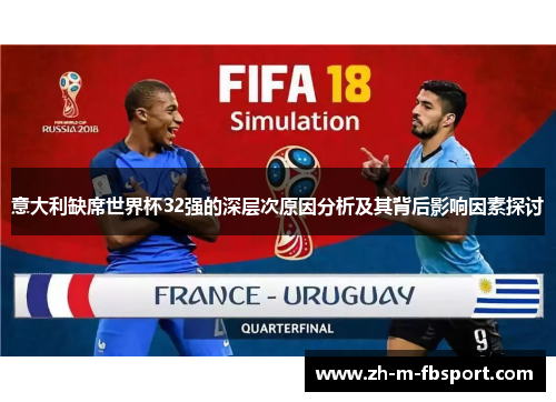 意大利缺席世界杯32强的深层次原因分析及其背后影响因素探讨 意大利缺席世界杯32强的深层次原因分析及其背后影响因素探讨