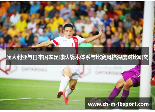 澳大利亚与日本国家足球队战术体系与比赛风格深度对比研究