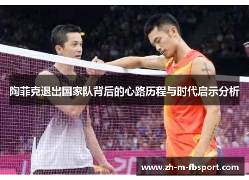 陶菲克退出国家队背后的心路历程与时代启示分析