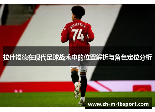 拉什福德在现代足球战术中的位置解析与角色定位分析 拉什福德在现代足球战术中的位置解析与角色定位分析