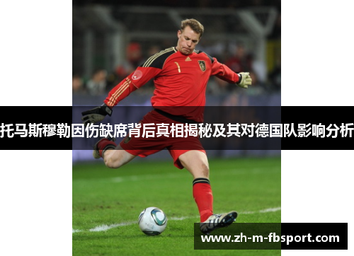 托马斯穆勒因伤缺席背后真相揭秘及其对德国队影响分析 托马斯穆勒因伤缺席背后真相揭秘及其对德国队影响分析