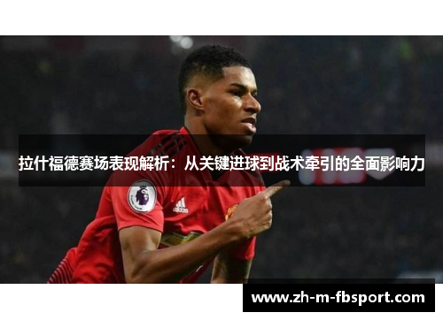 拉什福德赛场表现解析:从关键进球到战术牵引的全面影响力 拉什福德赛场表现解析:从关键进球到战术牵引的全面影响力