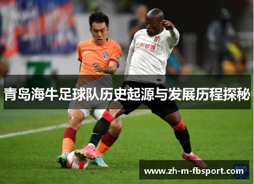 青岛海牛足球队历史起源与发展历程探秘 青岛海牛足球队历史起源与发展历程探秘