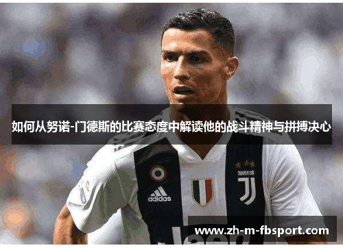 如何从努诺-门德斯的比赛态度中解读他的战斗精神与拼搏决心 如何从努诺-门德斯的比赛态度中解读他的战斗精神与拼搏决心