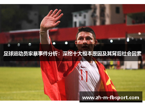 足球运动员家暴事件分析：深挖十大根本原因及其背后社会因素