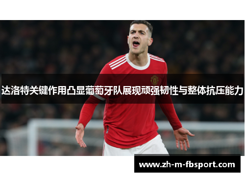 达洛特关键作用凸显葡萄牙队展现顽强韧性与整体抗压能力 达洛特关键作用凸显葡萄牙队展现顽强韧性与整体抗压能力