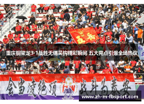 重庆铜梁龙3-1战胜无锡吴钩精彩瞬间 五大亮点引爆全场热议