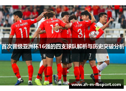 首次晋级亚洲杯16强的四支球队解析与历史突破分析