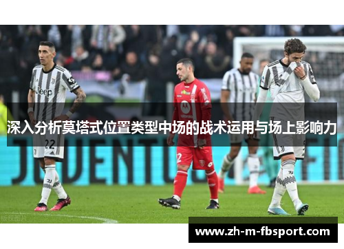 深入分析莫塔式位置类型中场的战术运用与场上影响力