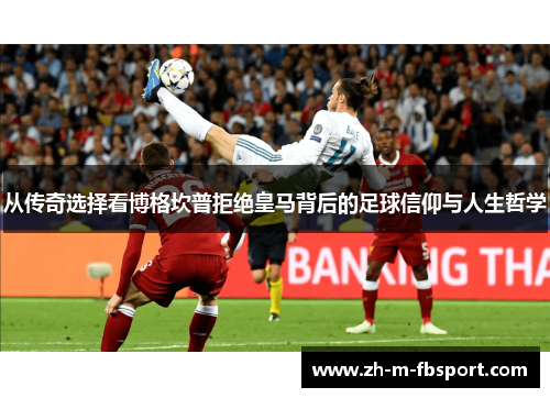 从传奇选择看博格坎普拒绝皇马背后的足球信仰与人生哲学 从传奇选择看博格坎普拒绝皇马背后的足球信仰与人生哲学