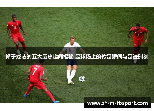 帽子戏法的五大历史趣闻揭秘 足球场上的传奇瞬间与奇迹时刻 帽子戏法的五大历史趣闻揭秘 足球场上的传奇瞬间与奇迹时刻