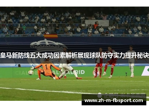 皇马新防线五大成功因素解析展现球队防守实力提升秘诀