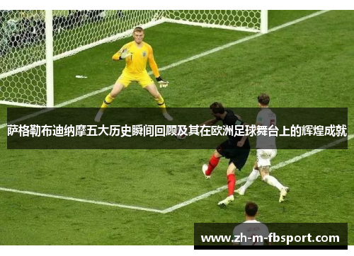 萨格勒布迪纳摩五大历史瞬间回顾及其在欧洲足球舞台上的辉煌成就