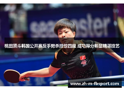 桃田贤斗韩国公开赛反手劈杀技惊四座 成功得分彰显精湛技艺