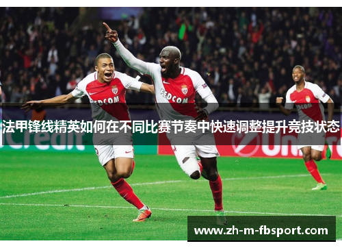 法甲锋线精英如何在不同比赛节奏中快速调整提升竞技状态