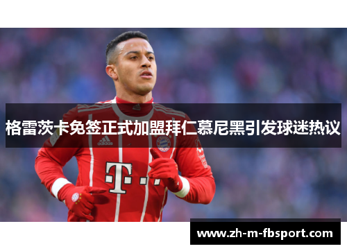 格雷茨卡免签正式加盟拜仁慕尼黑引发球迷热议