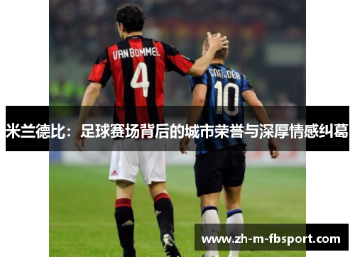 米兰德比：足球赛场背后的城市荣誉与深厚情感纠葛