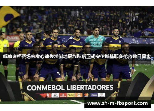 解放者杯赛场突发心律失常倒地民族队后卫胡安伊斯基耶多抢救数日离世